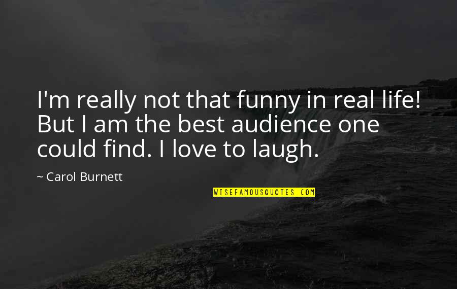 I'm Not In Love Quotes By Carol Burnett: I'm really not that funny in real life!