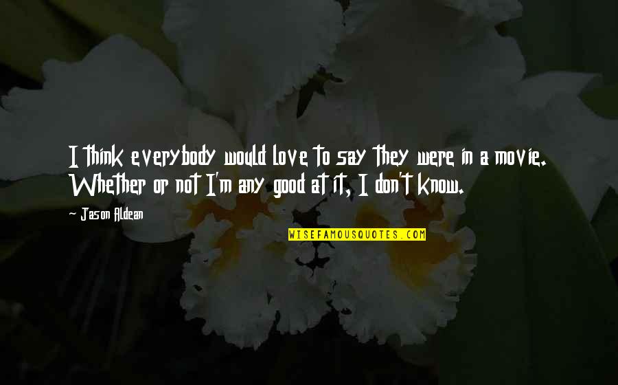 I'm Not In Love Quotes By Jason Aldean: I think everybody would love to say they