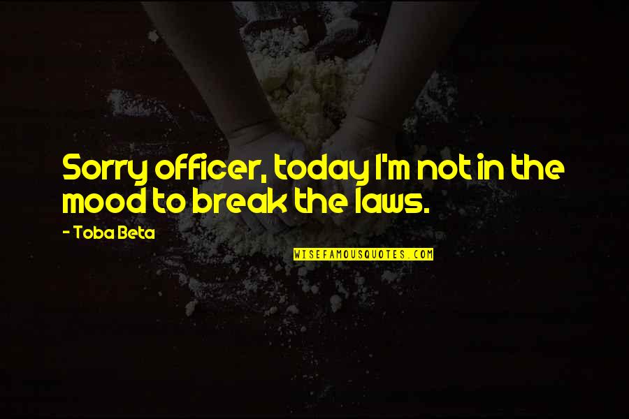 I'm Not In The Mood Quotes By Toba Beta: Sorry officer, today I'm not in the mood