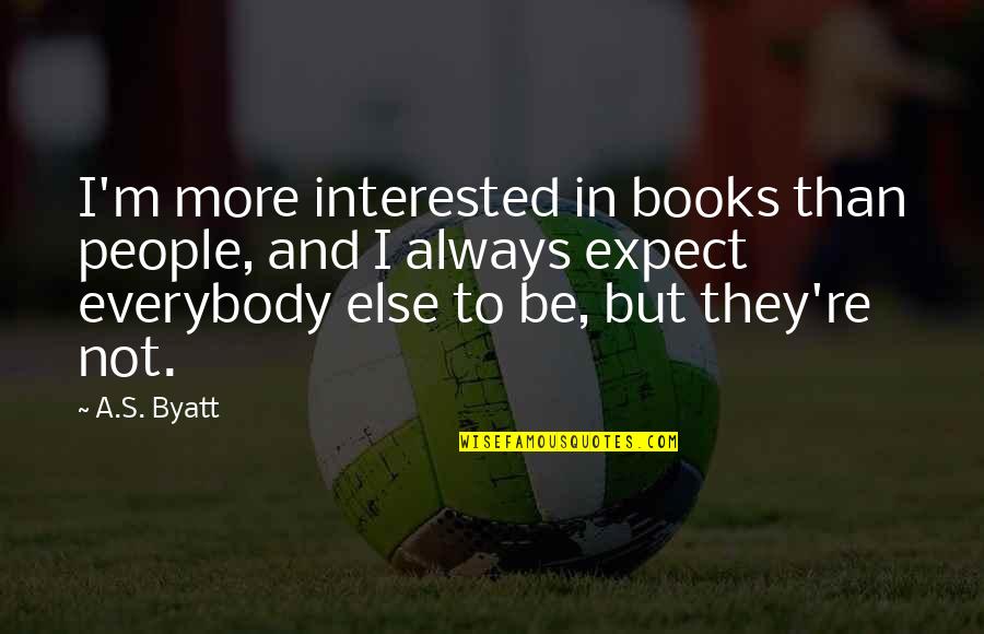 I'm Not Interested Quotes By A.S. Byatt: I'm more interested in books than people, and