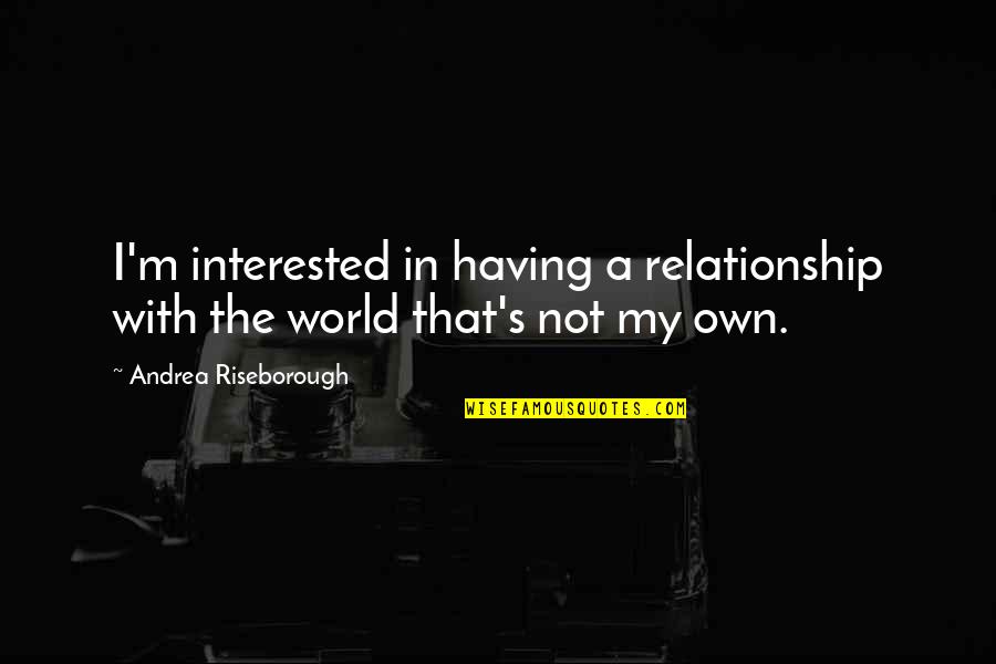 I'm Not Interested Quotes By Andrea Riseborough: I'm interested in having a relationship with the