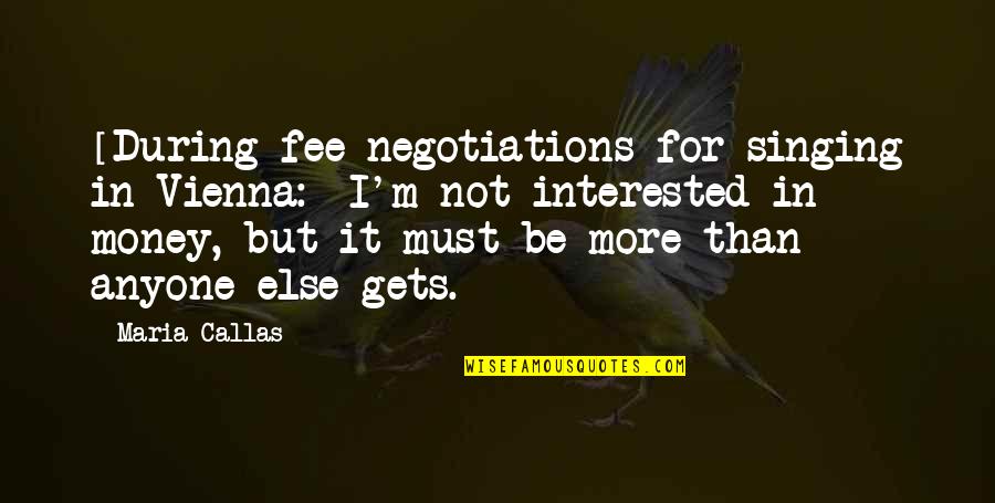 I'm Not Interested Quotes By Maria Callas: [During fee negotiations for singing in Vienna:] I'm