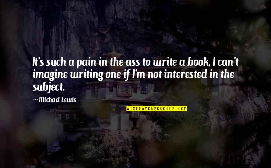 I'm Not Interested Quotes By Michael Lewis: It's such a pain in the ass to