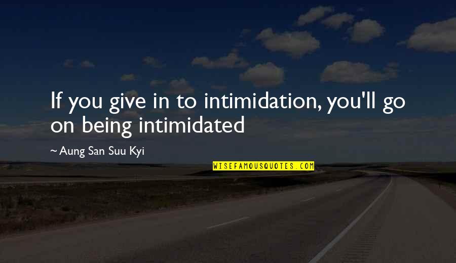 I'm Not Intimidated Quotes By Aung San Suu Kyi: If you give in to intimidation, you'll go