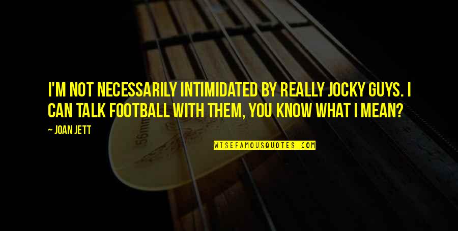 I'm Not Intimidated Quotes By Joan Jett: I'm not necessarily intimidated by really jocky guys.