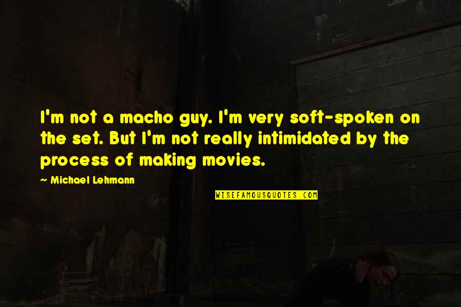 I'm Not Intimidated Quotes By Michael Lehmann: I'm not a macho guy. I'm very soft-spoken