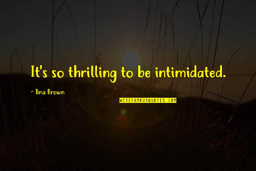 I'm Not Intimidated Quotes By Tina Brown: It's so thrilling to be intimidated.