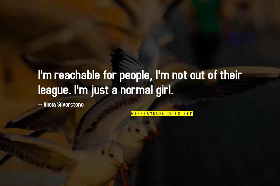 I'm Not Just A Girl Quotes By Alicia Silverstone: I'm reachable for people, I'm not out of