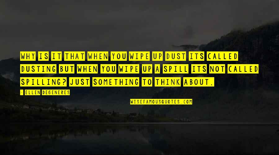 I'm Not Kidding Quotes By Ellen DeGeneres: Why is it that when you wipe up I'm Not Kidding Quotes By Ellen DeGeneres: Why is it that when you wipe up