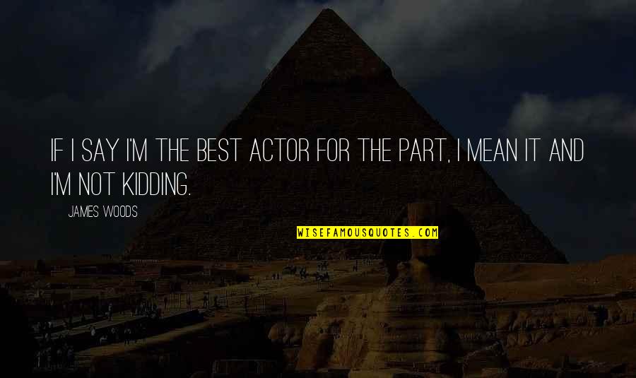 I'm Not Kidding Quotes By James Woods: If I say I'm the best actor for