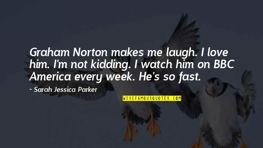 I'm Not Kidding Quotes By Sarah Jessica Parker: Graham Norton makes me laugh. I love him. I'm Not Kidding Quotes By Sarah Jessica Parker: Graham Norton makes me laugh. I love him.