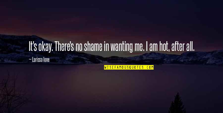 Im Not Lazy Quotes By Larissa Ione: It's okay. There's no shame in wanting me.