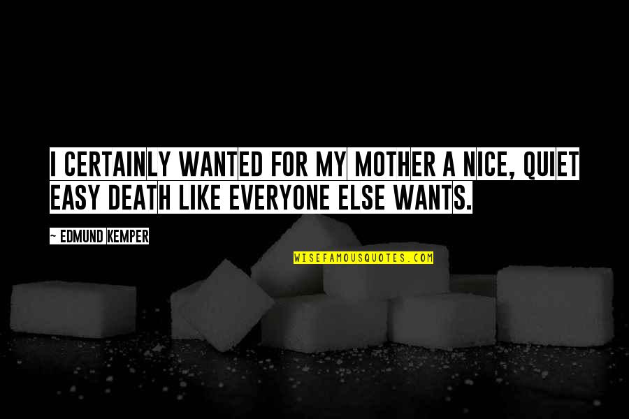 I'm Not Like Everyone Else Quotes By Edmund Kemper: I certainly wanted for my mother a nice,