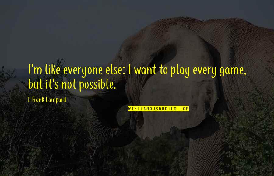 I'm Not Like Everyone Else Quotes By Frank Lampard: I'm like everyone else: I want to play