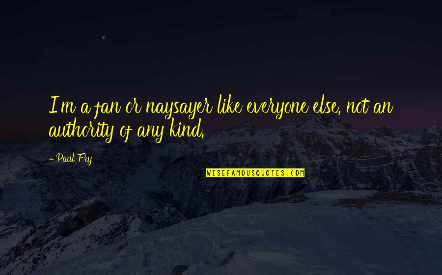 I'm Not Like Everyone Else Quotes By Paul Fry: I'm a fan or naysayer like everyone else,