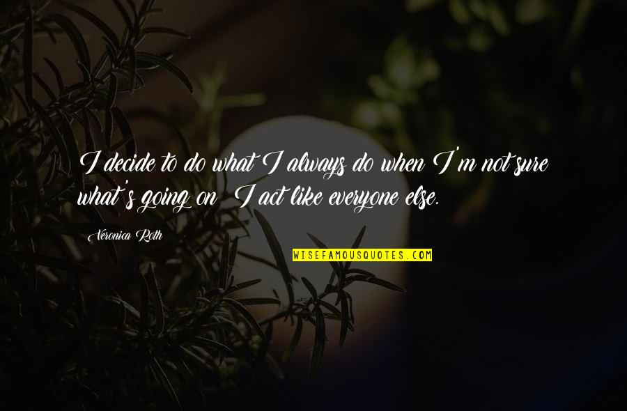 I'm Not Like Everyone Else Quotes By Veronica Roth: I decide to do what I always do