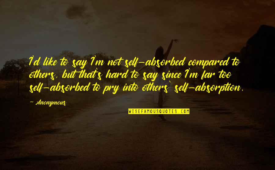 I'm Not Like Others Quotes By Anonymous: I'd like to say I'm not self-absorbed compared