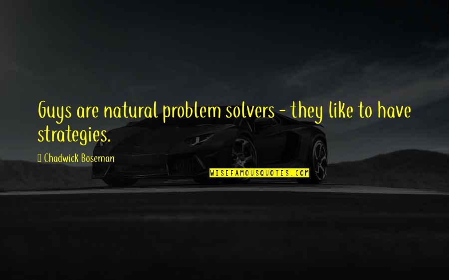 I'm Not Like The Other Guys Quotes By Chadwick Boseman: Guys are natural problem solvers - they like