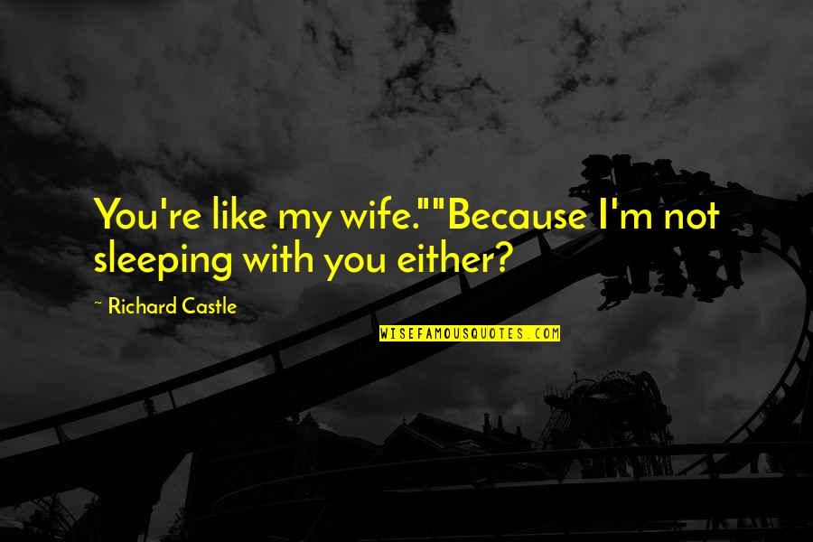 I'm Not Like You Quotes By Richard Castle: You're like my wife.""Because I'm not sleeping with