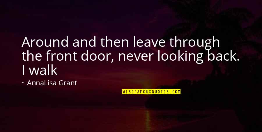 I'm Not Looking Back Quotes By AnnaLisa Grant: Around and then leave through the front door,