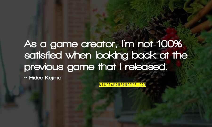 I'm Not Looking Back Quotes By Hideo Kojima: As a game creator, I'm not 100% satisfied