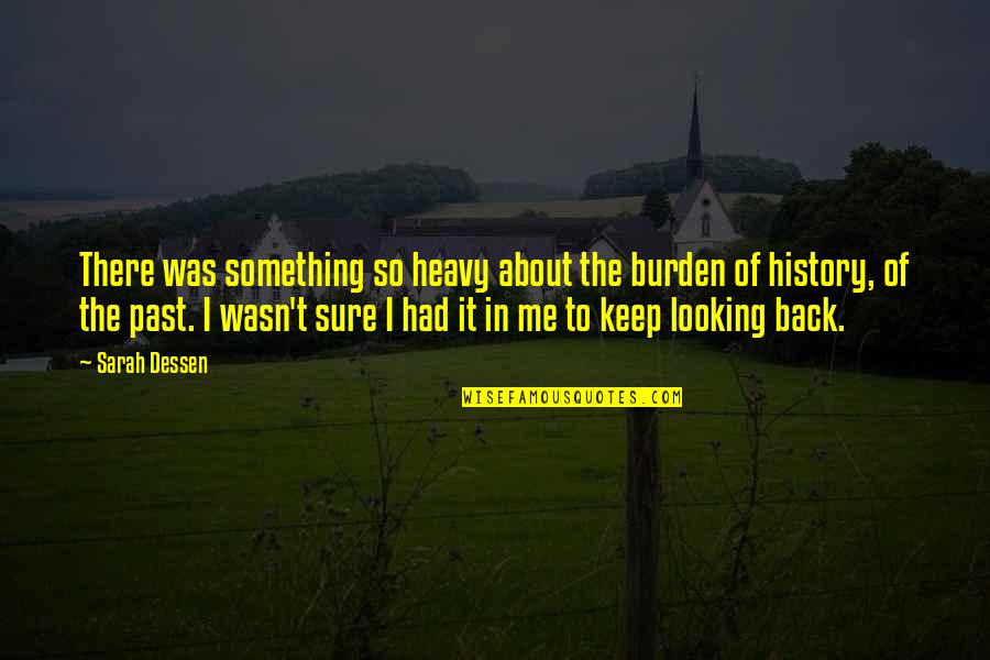 I'm Not Looking Back Quotes By Sarah Dessen: There was something so heavy about the burden