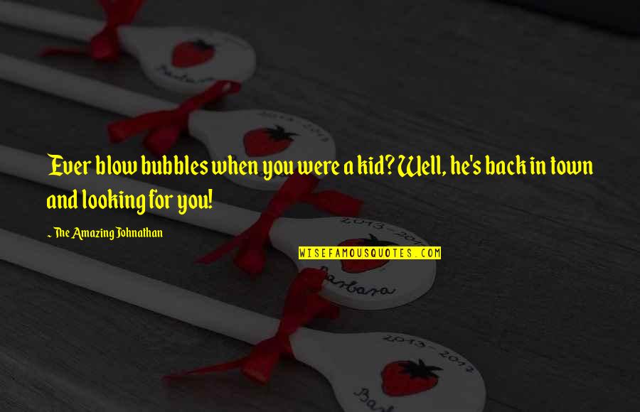 I'm Not Looking Back Quotes By The Amazing Johnathan: Ever blow bubbles when you were a kid?