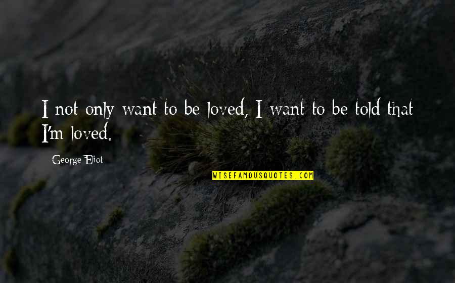 I'm Not Loved Quotes By George Eliot: I not only want to be loved, I