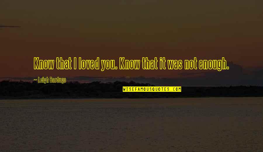 I'm Not Loved Quotes By Leigh Bardugo: Know that I loved you. Know that it