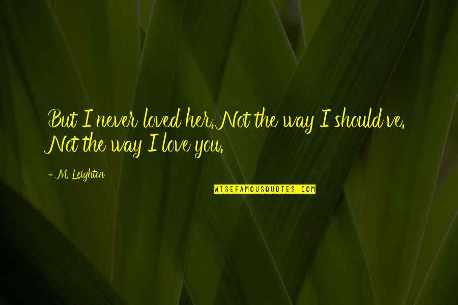 I'm Not Loved Quotes By M. Leighton: But I never loved her. Not the way
