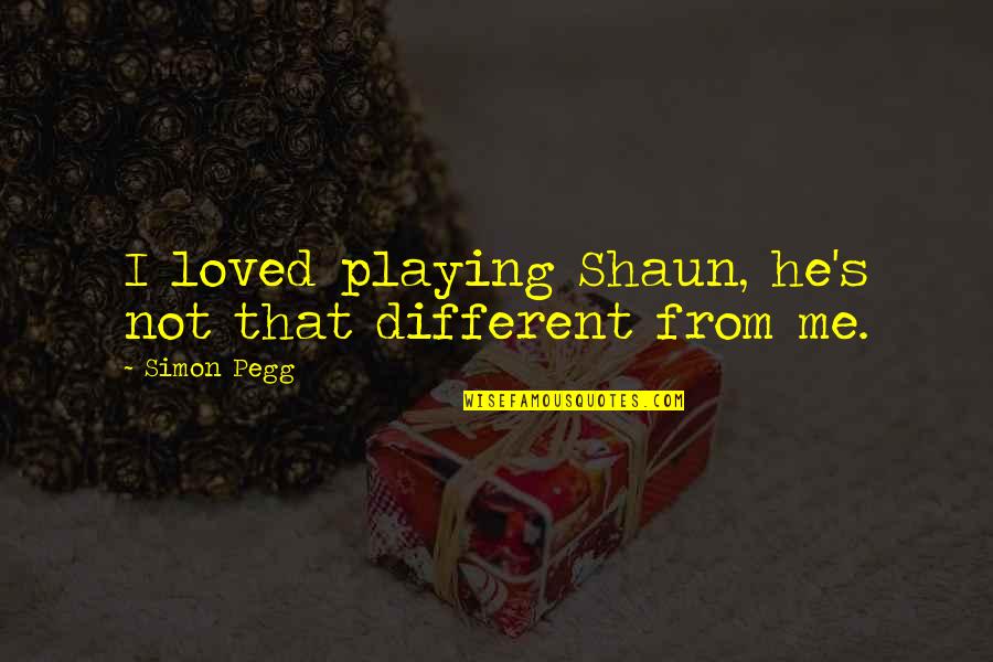 I'm Not Loved Quotes By Simon Pegg: I loved playing Shaun, he's not that different