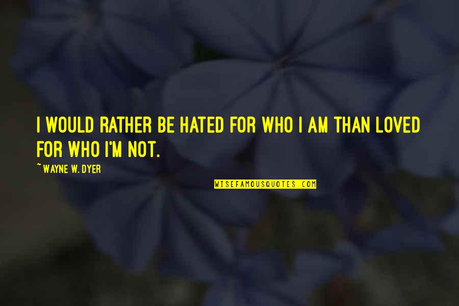 I'm Not Loved Quotes By Wayne W. Dyer: I would rather be hated for who I