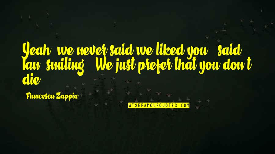 I'm Not Maarte Quotes By Francesca Zappia: Yeah, we never said we liked you," said
