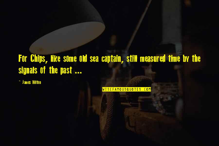 I'm Not Maarte Quotes By James Hilton: For Chips, like some old sea captain, still I'm Not Maarte Quotes By James Hilton: For Chips, like some old sea captain, still