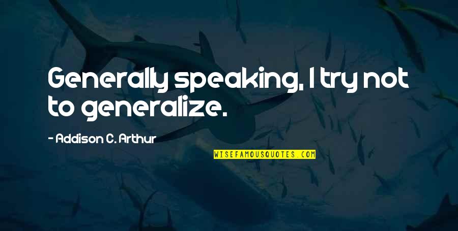 I'm Not Mad I'm Hurt Quotes By Addison C. Arthur: Generally speaking, I try not to generalize. I'm Not Mad I'm Hurt Quotes By Addison C. Arthur: Generally speaking, I try not to generalize.