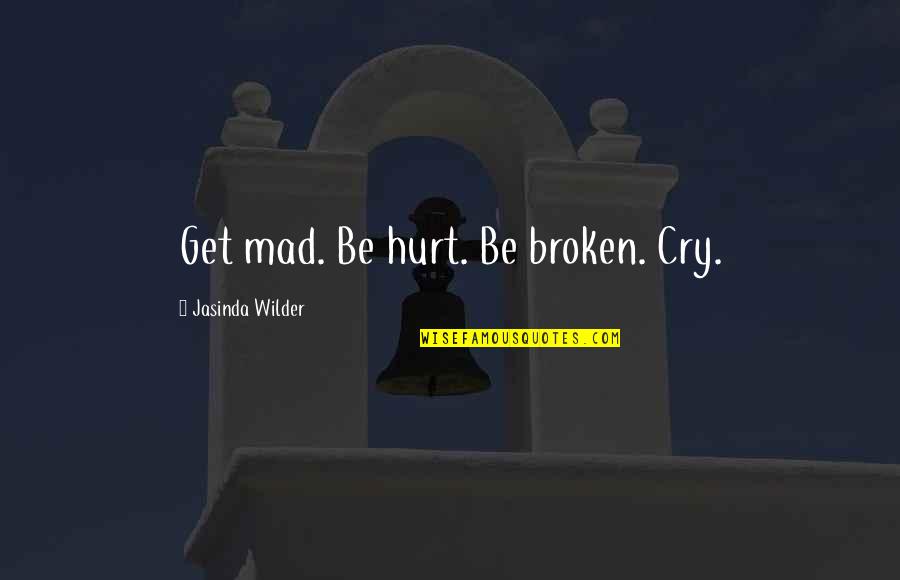 I'm Not Mad I'm Hurt Quotes By Jasinda Wilder: Get mad. Be hurt. Be broken. Cry. I'm Not Mad I'm Hurt Quotes By Jasinda Wilder: Get mad. Be hurt. Be broken. Cry.
