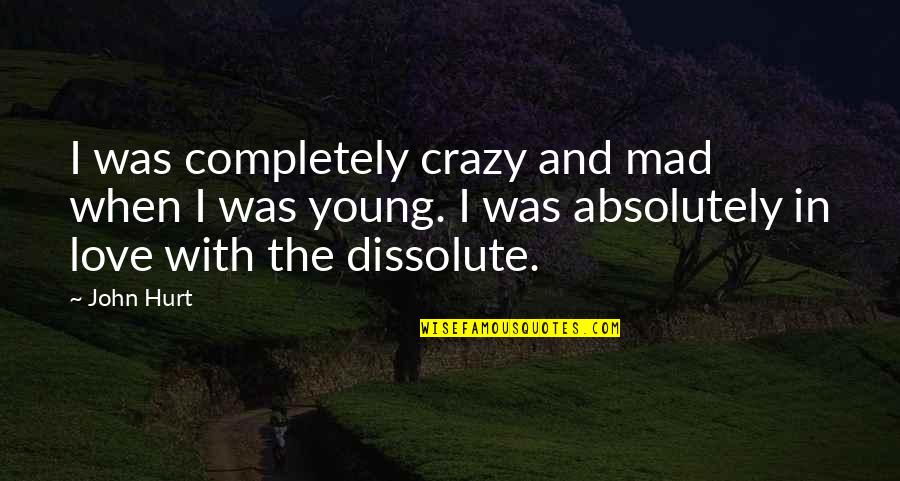 I'm Not Mad I'm Hurt Quotes By John Hurt: I was completely crazy and mad when I I'm Not Mad I'm Hurt Quotes By John Hurt: I was completely crazy and mad when I