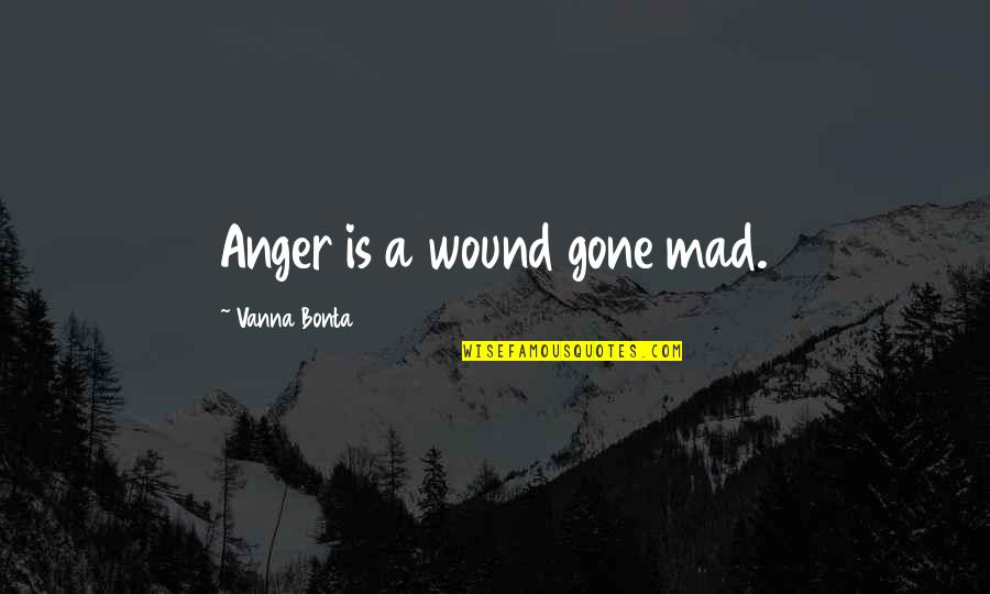 I'm Not Mad I'm Hurt Quotes By Vanna Bonta: Anger is a wound gone mad. I'm Not Mad I'm Hurt Quotes By Vanna Bonta: Anger is a wound gone mad.