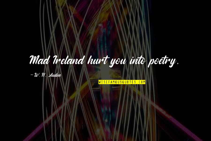 I'm Not Mad I'm Hurt Quotes By W. H. Auden: Mad Ireland hurt you into poetry.