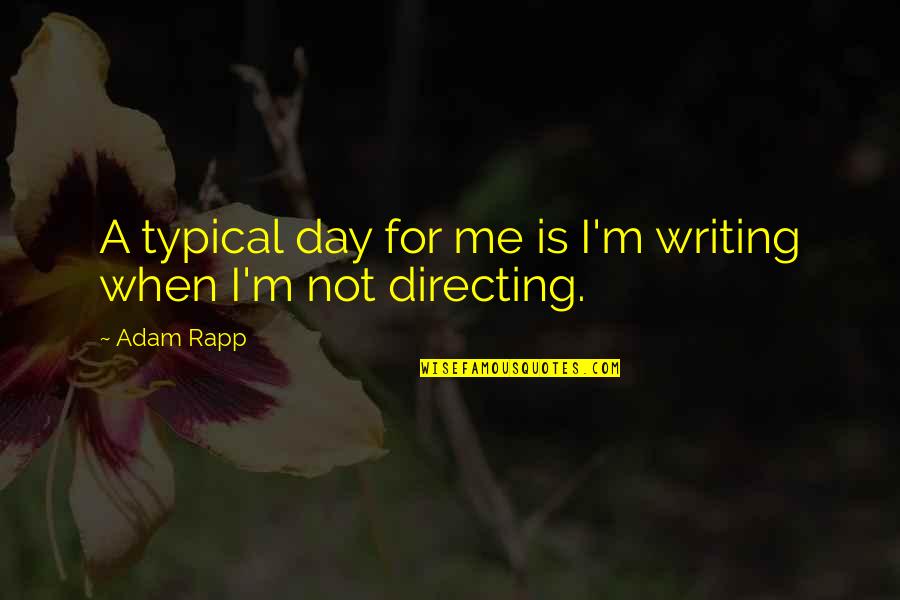 I'm Not Me Quotes By Adam Rapp: A typical day for me is I'm writing