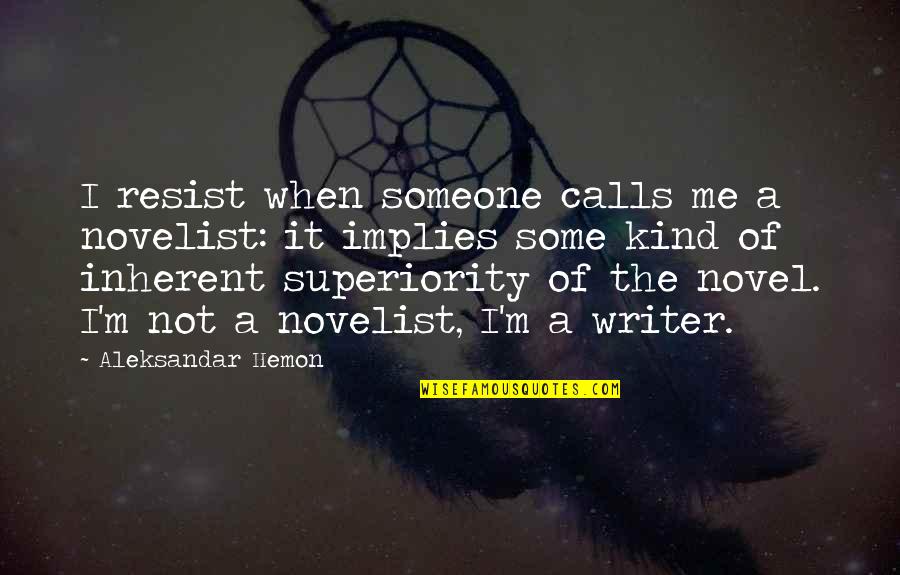 I'm Not Me Quotes By Aleksandar Hemon: I resist when someone calls me a novelist: