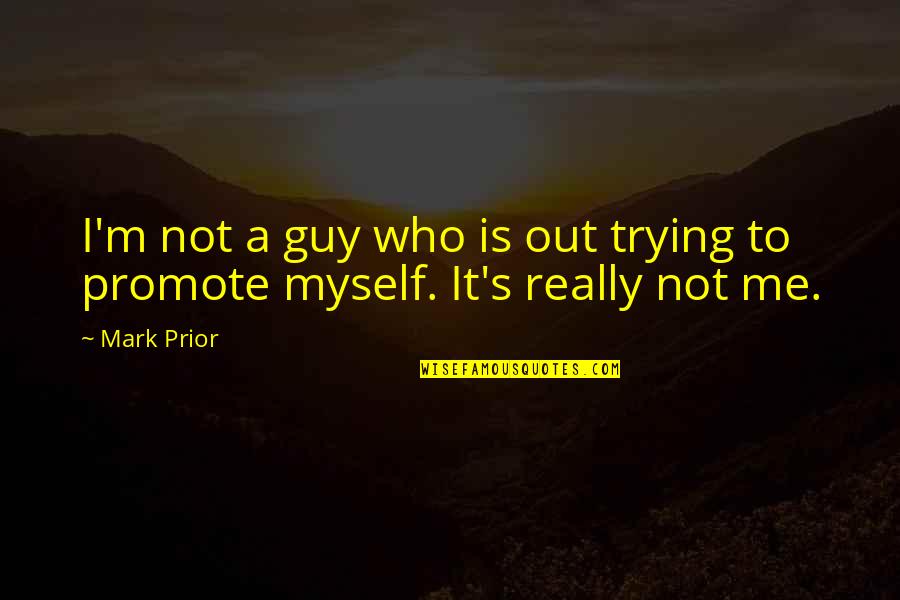 I'm Not Me Quotes By Mark Prior: I'm not a guy who is out trying