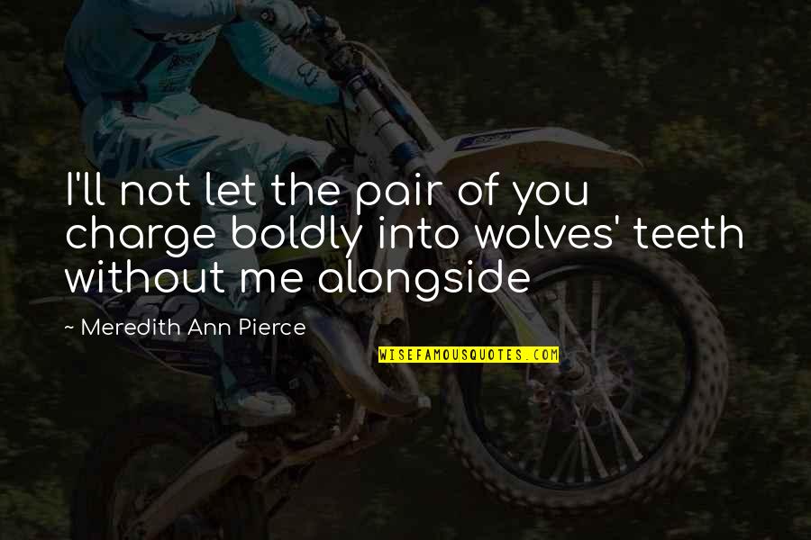 I'm Not Me Without You Quotes By Meredith Ann Pierce: I'll not let the pair of you charge