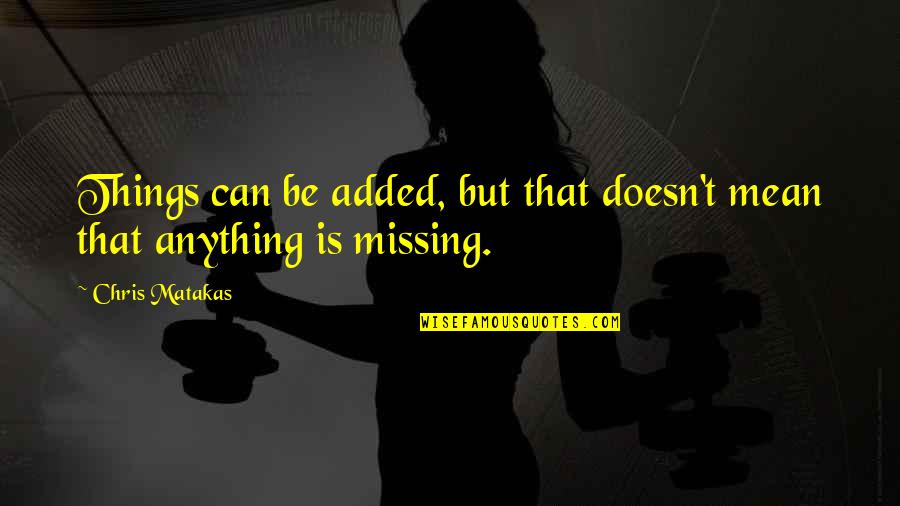 I'm Not Missing You Quotes By Chris Matakas: Things can be added, but that doesn't mean