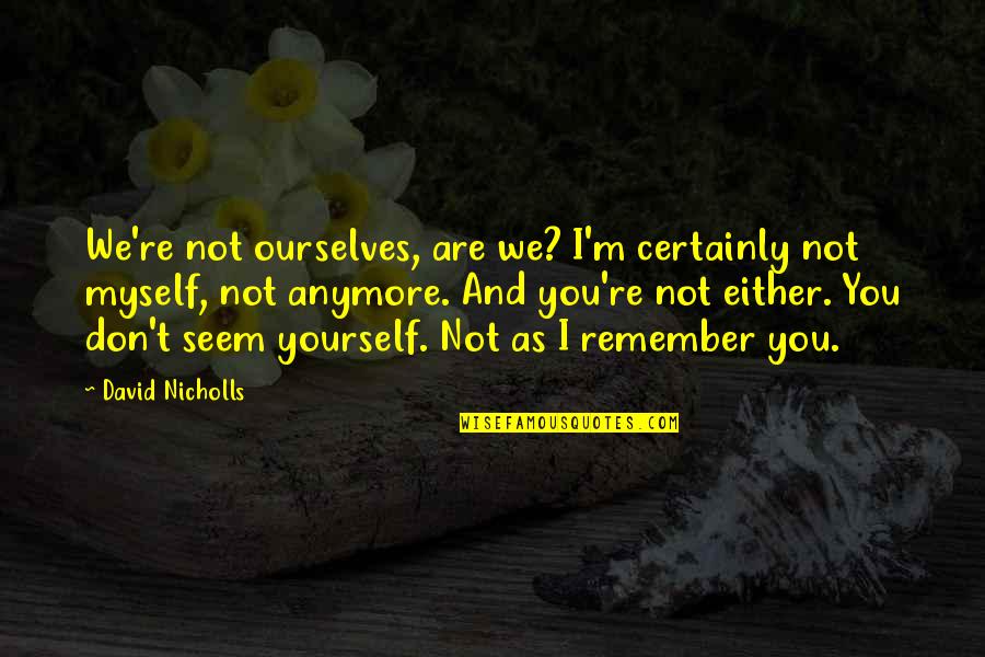 I'm Not Myself Anymore Quotes By David Nicholls: We're not ourselves, are we? I'm certainly not