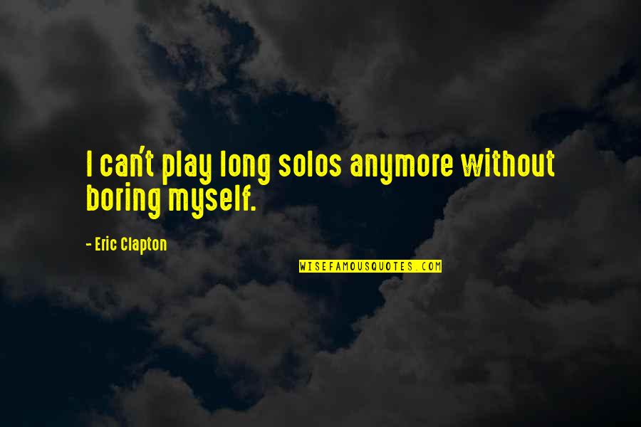 I'm Not Myself Anymore Quotes By Eric Clapton: I can't play long solos anymore without boring