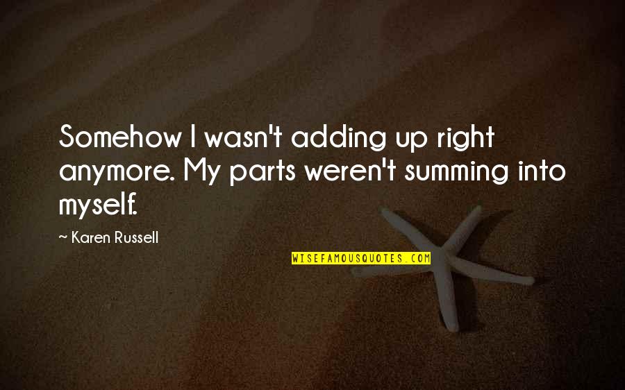 I'm Not Myself Anymore Quotes By Karen Russell: Somehow I wasn't adding up right anymore. My