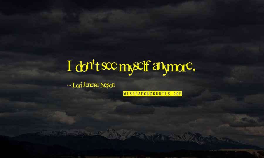 I'm Not Myself Anymore Quotes By Lori Jenessa Nelson: I don't see myself anymore.