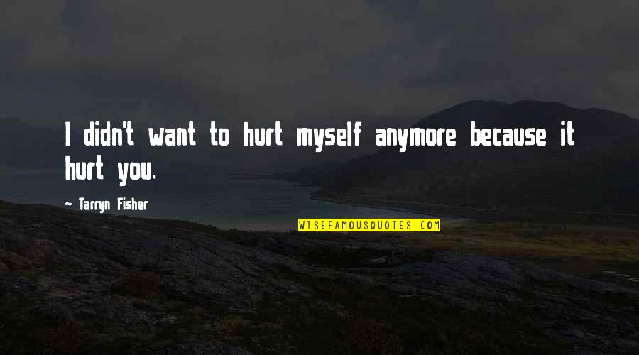 I'm Not Myself Anymore Quotes By Tarryn Fisher: I didn't want to hurt myself anymore because