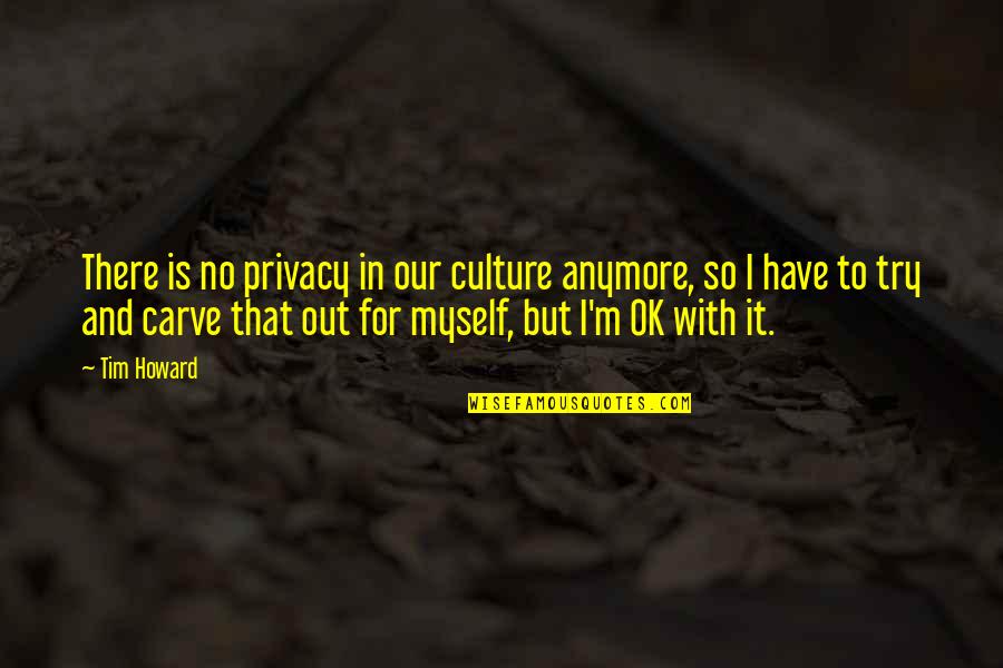 I'm Not Myself Anymore Quotes By Tim Howard: There is no privacy in our culture anymore,